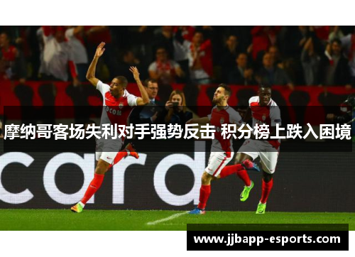摩纳哥客场失利对手强势反击 积分榜上跌入困境