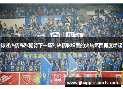 球迷热情高涨期待下一场对决精彩纷呈的火热氛围再度燃起
