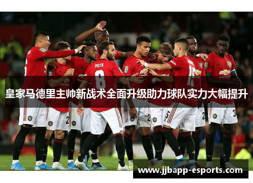 皇家马德里主帅新战术全面升级助力球队实力大幅提升