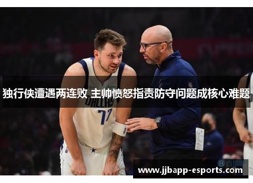 独行侠遭遇两连败 主帅愤怒指责防守问题成核心难题