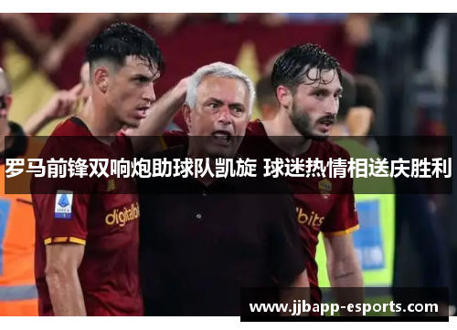 罗马前锋双响炮助球队凯旋 球迷热情相送庆胜利