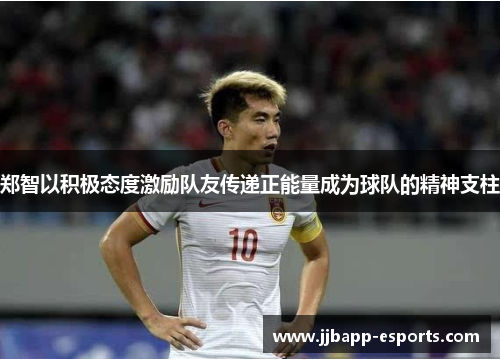 郑智以积极态度激励队友传递正能量成为球队的精神支柱