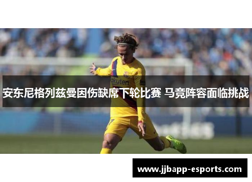 安东尼格列兹曼因伤缺席下轮比赛 马竞阵容面临挑战