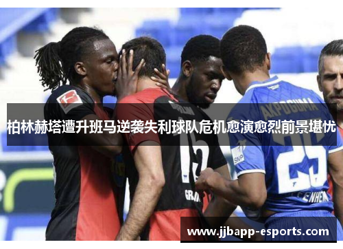 柏林赫塔遭升班马逆袭失利球队危机愈演愈烈前景堪忧