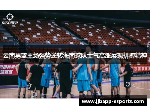 云南男篮主场强势逆转海南球队士气高涨展现拼搏精神