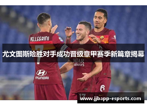 尤文图斯险胜对手成功晋级意甲赛季新篇章揭幕
