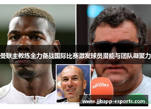 曼联主教练全力备战国际比赛激发球员潜能与团队凝聚力