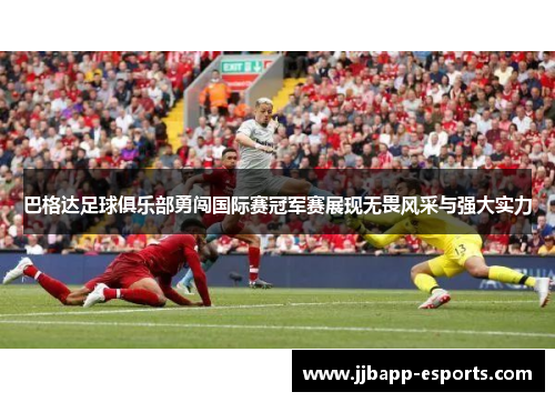巴格达足球俱乐部勇闯国际赛冠军赛展现无畏风采与强大实力