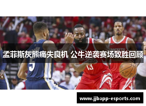 孟菲斯灰熊痛失良机 公牛逆袭赛场致胜回顾