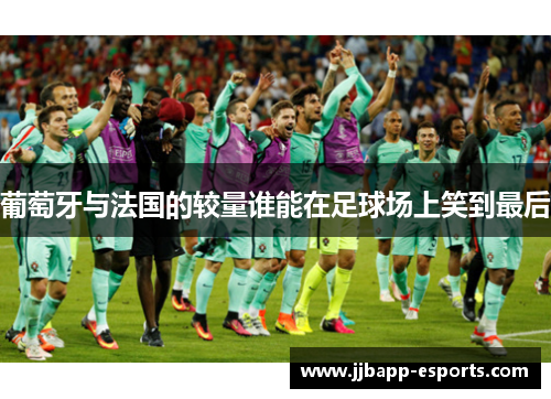 葡萄牙与法国的较量谁能在足球场上笑到最后