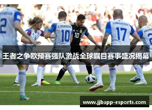 王者之争欧预赛强队激战全球瞩目赛事盛况揭幕