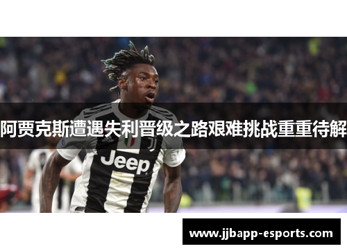 阿贾克斯遭遇失利晋级之路艰难挑战重重待解