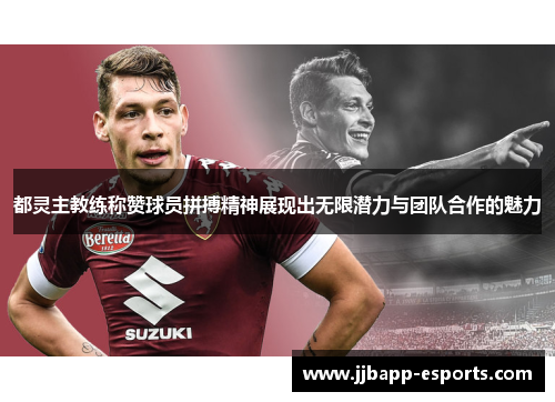 都灵主教练称赞球员拼搏精神展现出无限潜力与团队合作的魅力