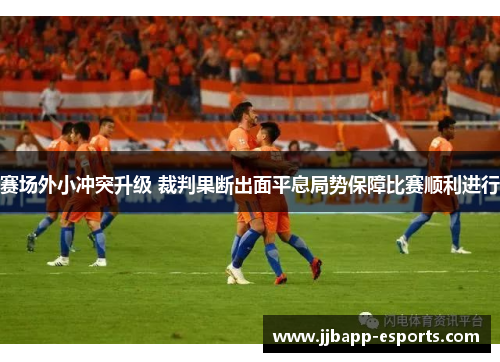 赛场外小冲突升级 裁判果断出面平息局势保障比赛顺利进行