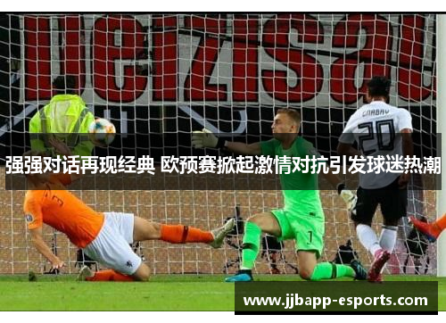强强对话再现经典 欧预赛掀起激情对抗引发球迷热潮