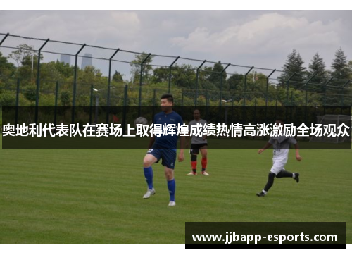 奥地利代表队在赛场上取得辉煌成绩热情高涨激励全场观众