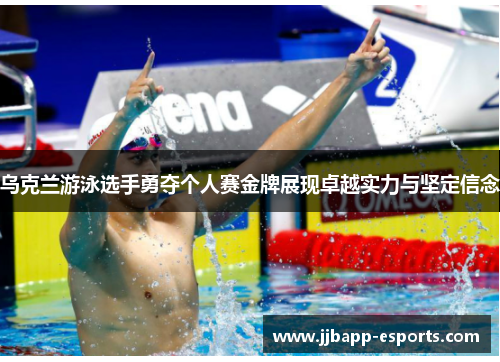 乌克兰游泳选手勇夺个人赛金牌展现卓越实力与坚定信念
