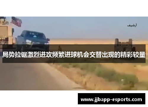 局势拉锯激烈进攻频繁进球机会交替出现的精彩较量