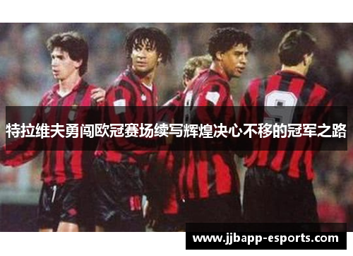 特拉维夫勇闯欧冠赛场续写辉煌决心不移的冠军之路