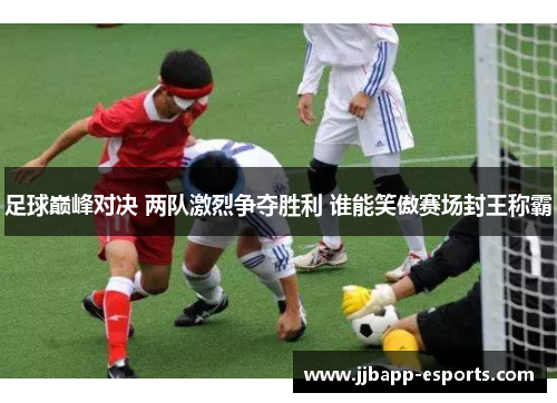 足球巅峰对决 两队激烈争夺胜利 谁能笑傲赛场封王称霸