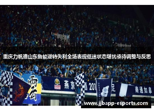 重庆力帆遭山东鲁能逆转失利全场表现低迷状态堪忧亟待调整与反思