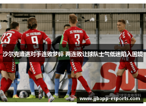 沙尔克遭遇对手连败梦碎 两连败让球队士气低迷陷入困境