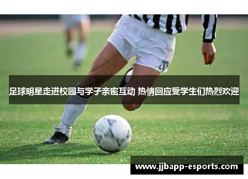 足球明星走进校园与学子亲密互动 热情回应受学生们热烈欢迎