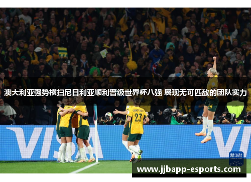 澳大利亚强势横扫尼日利亚顺利晋级世界杯八强 展现无可匹敌的团队实力