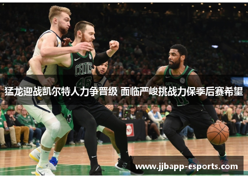 猛龙迎战凯尔特人力争晋级 面临严峻挑战力保季后赛希望