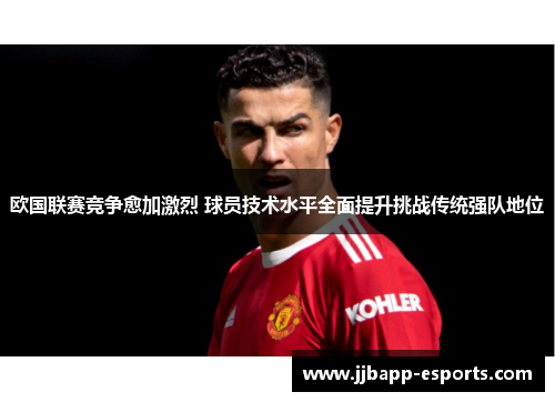 欧国联赛竞争愈加激烈 球员技术水平全面提升挑战传统强队地位
