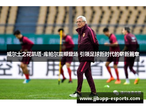 威尔士之花凯塔-库帕尔震撼登场 引领足球新时代的崭新篇章