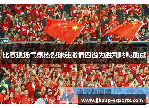 比赛现场气氛热烈球迷激情四溢为胜利呐喊助威