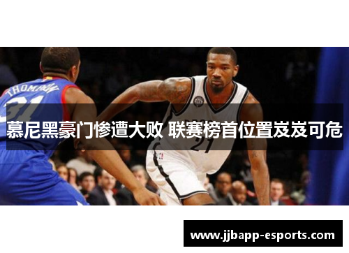 慕尼黑豪门惨遭大败 联赛榜首位置岌岌可危