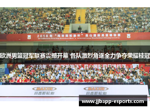 欧洲男篮冠军联赛震撼开幕 各队激烈角逐全力争夺荣耀桂冠
