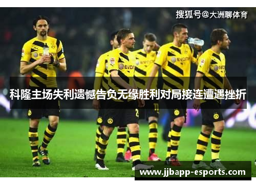科隆主场失利遗憾告负无缘胜利对局接连遭遇挫折